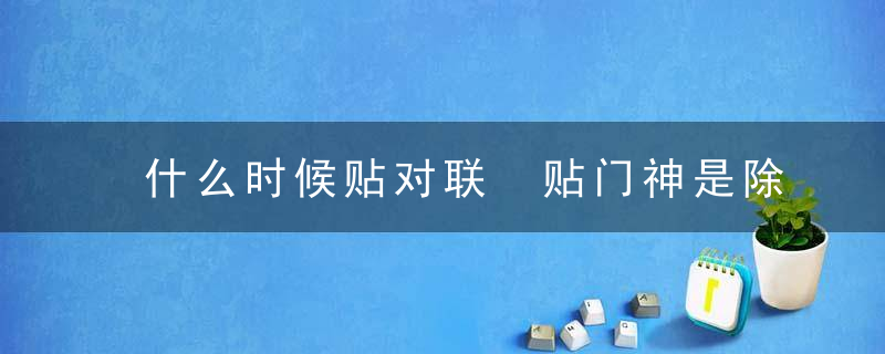 什么时候贴对联 贴门神是除夕晚上还是初一早上